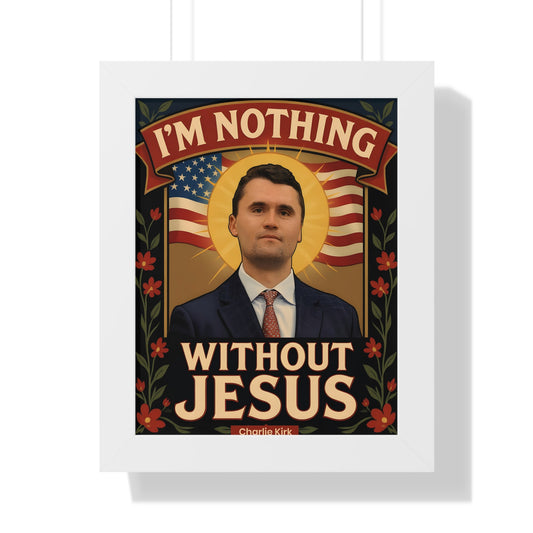 Framed Vertical Poster of Faith of Charlie Kirk with Famous  Christian Quote, I'm nothing without Jesus