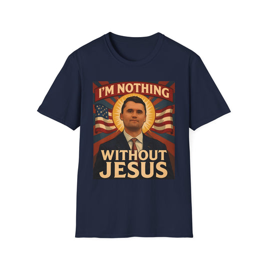 Faith-Inspired Unisex Softstyle T-Shirt - I'm Nothing Without Jesus, by Charlie Kirk famous Quote , Christian Apparel, Gift for Believers, Religious Tee, Patriotic Shirt
