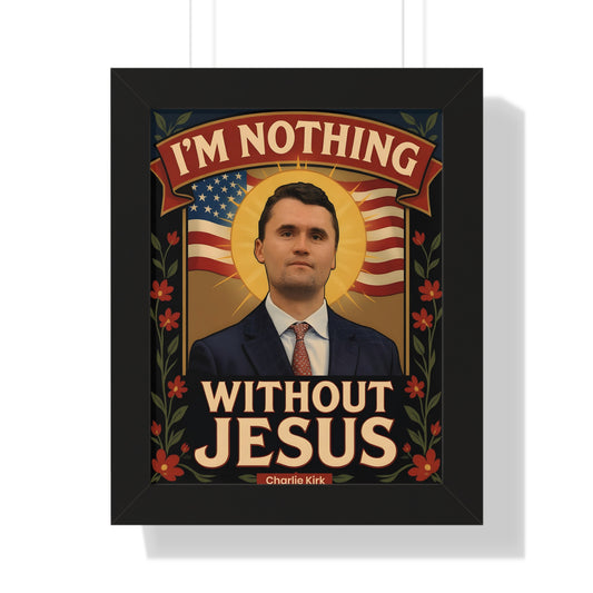Framed Vertical Poster of Faith of Charlie Kirk with Famous  Christian Quote, I'm nothing without Jesus